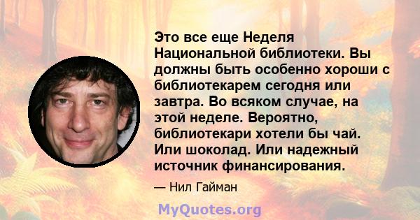 Это все еще Неделя Национальной библиотеки. Вы должны быть особенно хороши с библиотекарем сегодня или завтра. Во всяком случае, на этой неделе. Вероятно, библиотекари хотели бы чай. Или шоколад. Или надежный источник