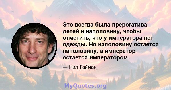 Это всегда была прерогатива детей и наполовину, чтобы отметить, что у императора нет одежды. Но наполовину остается наполовину, а император остается императором.