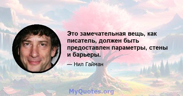 Это замечательная вещь, как писатель, должен быть предоставлен параметры, стены и барьеры.