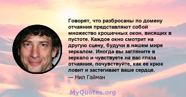 Говорят, что разбросаны по домену отчаяния представляют собой множество крошечных окон, висящих в пустоте. Каждое окно смотрит на другую сцену, будучи в нашем мире зеркалом. Иногда вы загляните в зеркало и чувствуете на 