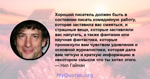 Хороший писатель должен быть в состоянии писать комедийную работу, которая заставила вас смеяться, и страшные вещи, которые заставляли вас напугать, а также фантазии или научная фантастика, которые проникнули вам