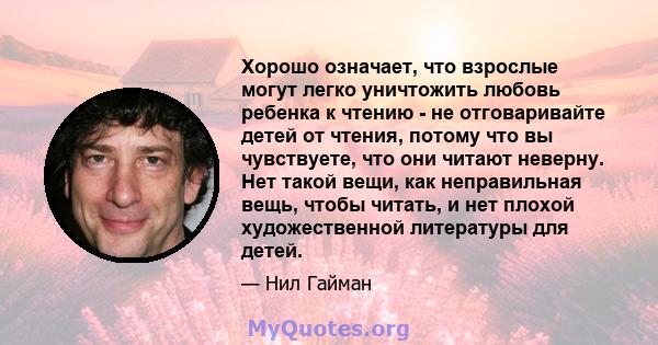 Хорошо означает, что взрослые могут легко уничтожить любовь ребенка к чтению - не отговаривайте детей от чтения, потому что вы чувствуете, что они читают неверну. Нет такой вещи, как неправильная вещь, чтобы читать, и