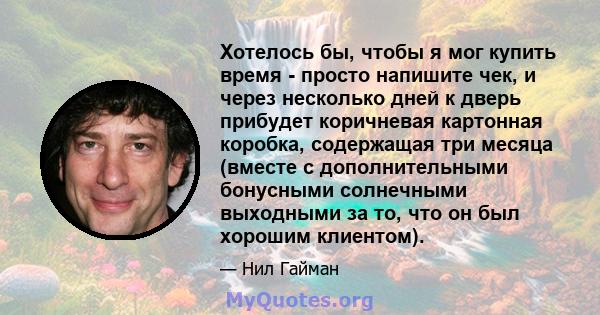 Хотелось бы, чтобы я мог купить время - просто напишите чек, и через несколько дней к дверь прибудет коричневая картонная коробка, содержащая три месяца (вместе с дополнительными бонусными солнечными выходными за то,