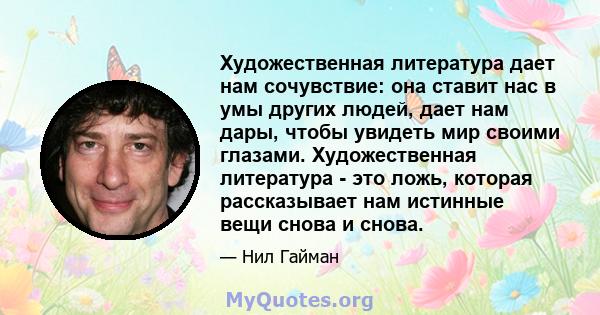 Художественная литература дает нам сочувствие: она ставит нас в умы других людей, дает нам дары, чтобы увидеть мир своими глазами. Художественная литература - это ложь, которая рассказывает нам истинные вещи снова и