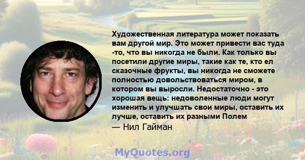 Художественная литература может показать вам другой мир. Это может привести вас туда -то, что вы никогда не были. Как только вы посетили другие миры, такие как те, кто ел сказочные фрукты, вы никогда не сможете