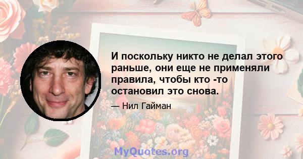 И поскольку никто не делал этого раньше, они еще не применяли правила, чтобы кто -то остановил это снова.