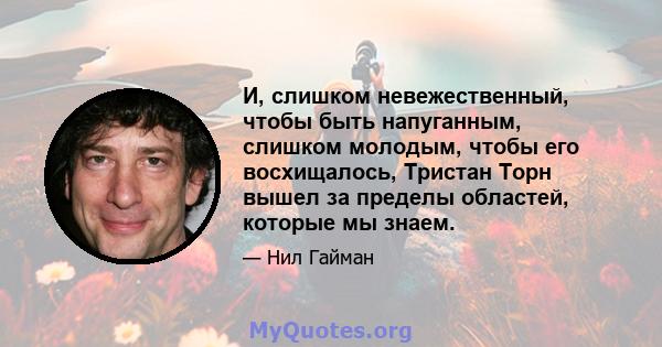 И, слишком невежественный, чтобы быть напуганным, слишком молодым, чтобы его восхищалось, Тристан Торн вышел за пределы областей, которые мы знаем.