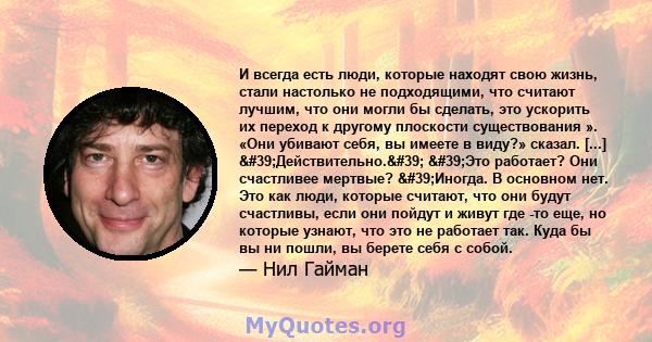 И всегда есть люди, которые находят свою жизнь, стали настолько не подходящими, что считают лучшим, что они могли бы сделать, это ускорить их переход к другому плоскости существования ». «Они убивают себя, вы имеете в