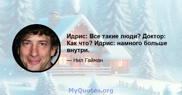 Идрис: Все такие люди? Доктор: Как что? Идрис: намного больше внутри.