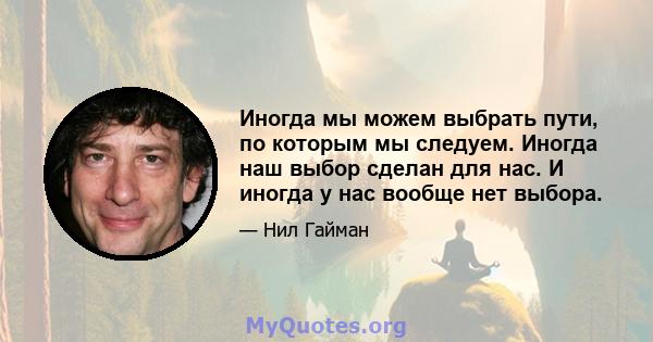 Иногда мы можем выбрать пути, по которым мы следуем. Иногда наш выбор сделан для нас. И иногда у нас вообще нет выбора.