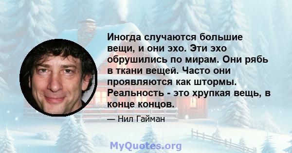 Иногда случаются большие вещи, и они эхо. Эти эхо обрушились по мирам. Они рябь в ткани вещей. Часто они проявляются как штормы. Реальность - это хрупкая вещь, в конце концов.