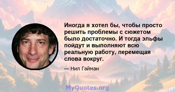 Иногда я хотел бы, чтобы просто решить проблемы с сюжетом было достаточно. И тогда эльфы пойдут и выполняют всю реальную работу, перемещая слова вокруг.