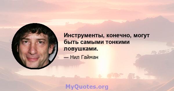 Инструменты, конечно, могут быть самыми тонкими ловушками.