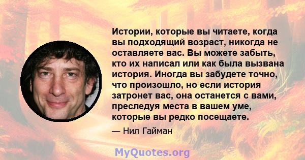 Истории, которые вы читаете, когда вы подходящий возраст, никогда не оставляете вас. Вы можете забыть, кто их написал или как была вызвана история. Иногда вы забудете точно, что произошло, но если история затронет вас,