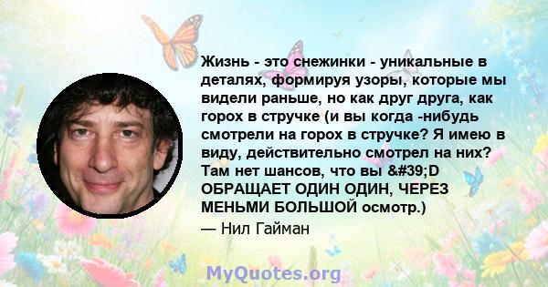 Жизнь - это снежинки - уникальные в деталях, формируя узоры, которые мы видели раньше, но как друг друга, как горох в стручке (и вы когда -нибудь смотрели на горох в стручке? Я имею в виду, действительно смотрел на них? 