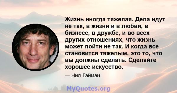 Жизнь иногда тяжелая. Дела идут не так, в жизни и в любви, в бизнесе, в дружбе, и во всех других отношениях, что жизнь может пойти не так. И когда все становится тяжелым, это то, что вы должны сделать. Сделайте хорошее