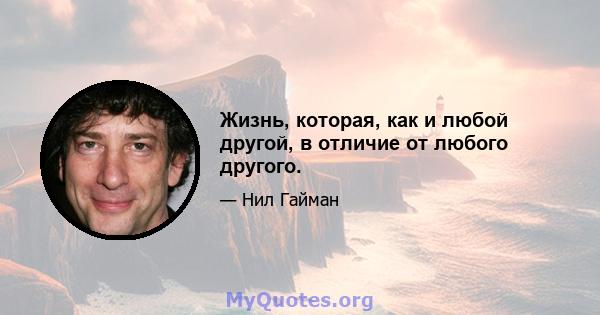 Жизнь, которая, как и любой другой, в отличие от любого другого.