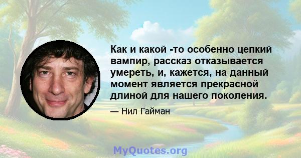 Как и какой -то особенно цепкий вампир, рассказ отказывается умереть, и, кажется, на данный момент является прекрасной длиной для нашего поколения.