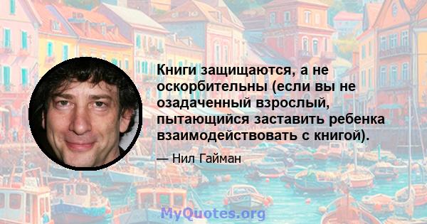 Книги защищаются, а не оскорбительны (если вы не озадаченный взрослый, пытающийся заставить ребенка взаимодействовать с книгой).