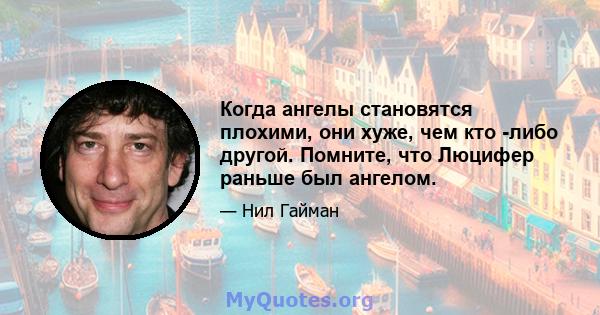 Когда ангелы становятся плохими, они хуже, чем кто -либо другой. Помните, что Люцифер раньше был ангелом.