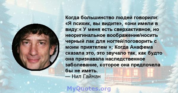 Когда большинство людей говорили: «Я психик, вы видите», «они имели в виду:« У меня есть сверхактивное, но неоригинальное воображение/носить черный лак для ногтей/поговорить с моим приятелем »; Когда Анафема сказала