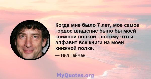 Когда мне было 7 лет, мое самое гордое владение было бы моей книжной полкой - потому что я алфавит все книги на моей книжной полке.