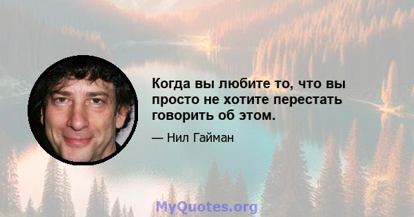 Когда вы любите то, что вы просто не хотите перестать говорить об этом.