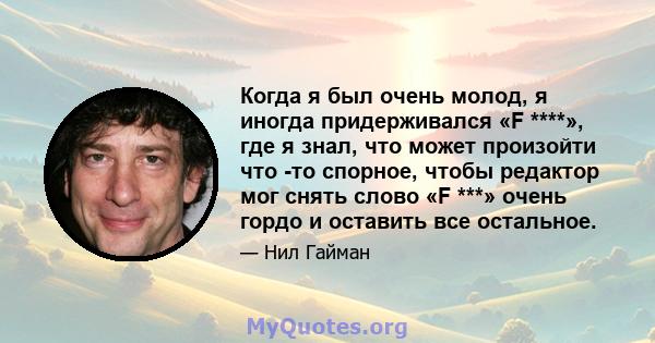 Когда я был очень молод, я иногда придерживался «F ****», где я знал, что может произойти что -то спорное, чтобы редактор мог снять слово «F ***» очень гордо и оставить все остальное.