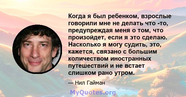 Когда я был ребенком, взрослые говорили мне не делать что -то, предупреждая меня о том, что произойдет, если я это сделаю. Насколько я могу судить, это, кажется, связано с большим количеством иностранных путешествий и