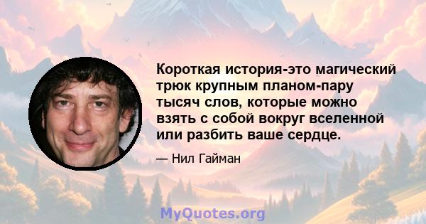 Короткая история-это магический трюк крупным планом-пару тысяч слов, которые можно взять с собой вокруг вселенной или разбить ваше сердце.