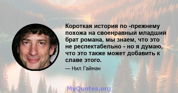 Короткая история по -прежнему похожа на своенравный младший брат романа, мы знаем, что это не респектабельно - но я думаю, что это также может добавить к славе этого.