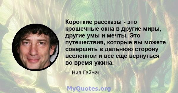 Короткие рассказы - это крошечные окна в другие миры, другие умы и мечты. Это путешествия, которые вы можете совершить в дальнюю сторону вселенной и все еще вернуться во время ужина.