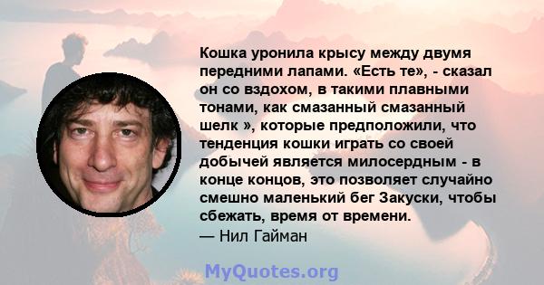 Кошка уронила крысу между двумя передними лапами. «Есть те», - сказал он со вздохом, в такими плавными тонами, как смазанный смазанный шелк », которые предположили, что тенденция кошки играть со своей добычей является