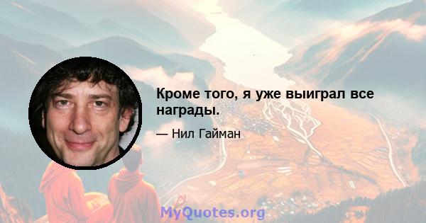 Кроме того, я уже выиграл все награды.