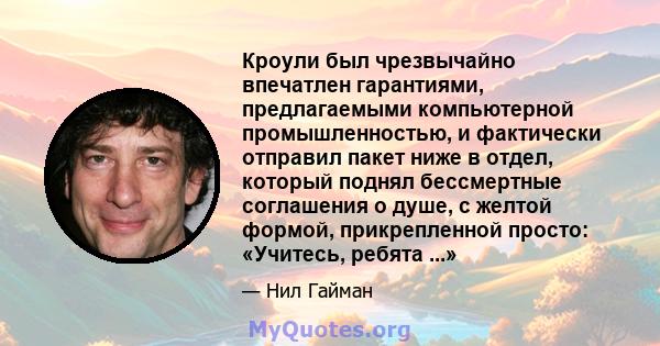 Кроули был чрезвычайно впечатлен гарантиями, предлагаемыми компьютерной промышленностью, и фактически отправил пакет ниже в отдел, который поднял бессмертные соглашения о душе, с желтой формой, прикрепленной просто: