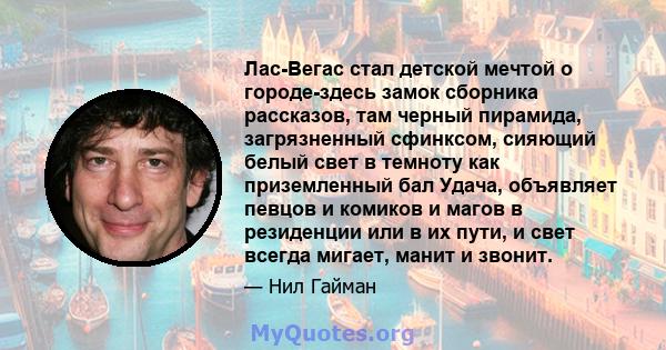 Лас-Вегас стал детской мечтой о городе-здесь замок сборника рассказов, там черный пирамида, загрязненный сфинксом, сияющий белый свет в темноту как приземленный бал Удача, объявляет певцов и комиков и магов в резиденции 