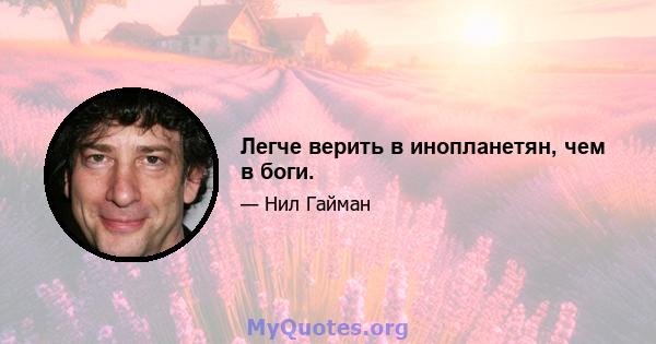 Легче верить в инопланетян, чем в боги.