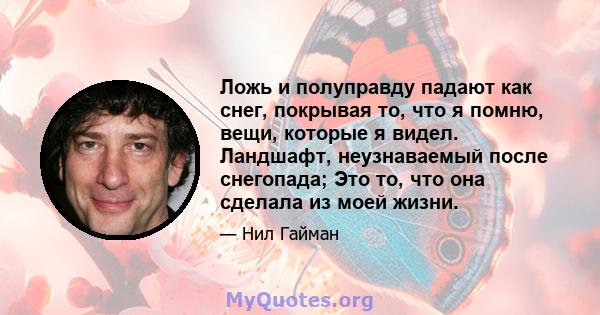 Ложь и полуправду падают как снег, покрывая то, что я помню, вещи, которые я видел. Ландшафт, неузнаваемый после снегопада; Это то, что она сделала из моей жизни.