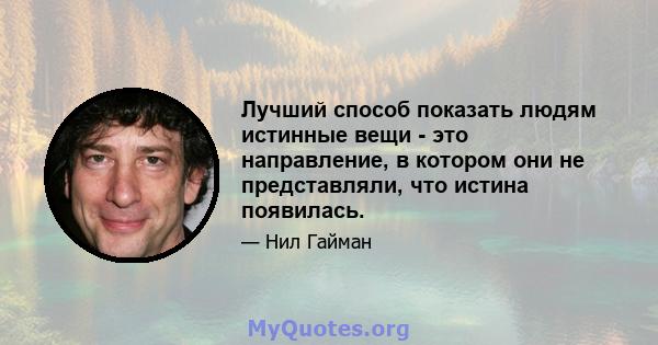 Лучший способ показать людям истинные вещи - это направление, в котором они не представляли, что истина появилась.