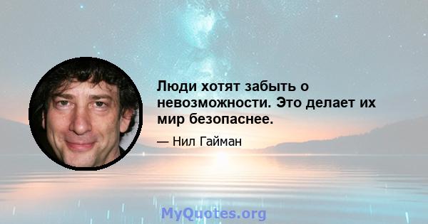 Люди хотят забыть о невозможности. Это делает их мир безопаснее.