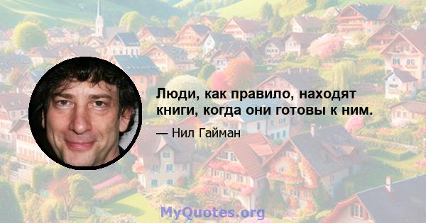 Люди, как правило, находят книги, когда они готовы к ним.