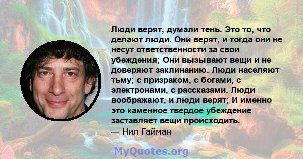 Люди верят, думали тень. Это то, что делают люди. Они верят, и тогда они не несут ответственности за свои убеждения; Они вызывают вещи и не доверяют заклинанию. Люди населяют тьму; с призраком, с богами, с электронами,