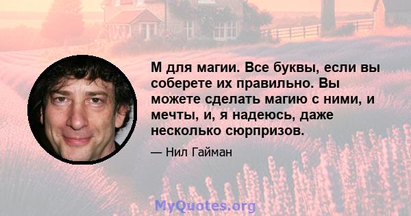 М для магии. Все буквы, если вы соберете их правильно. Вы можете сделать магию с ними, и мечты, и, я надеюсь, даже несколько сюрпризов.