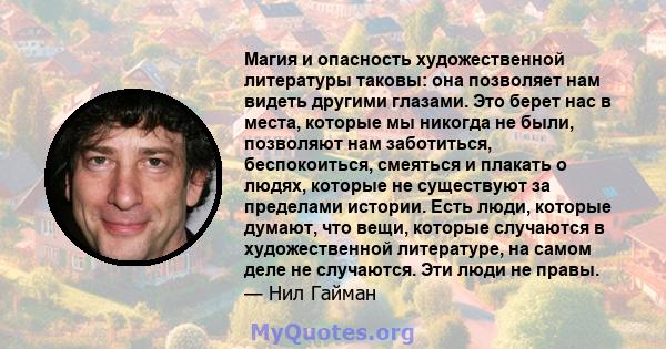 Магия и опасность художественной литературы таковы: она позволяет нам видеть другими глазами. Это берет нас в места, которые мы никогда не были, позволяют нам заботиться, беспокоиться, смеяться и плакать о людях,