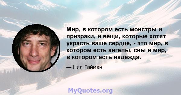 Мир, в котором есть монстры и призраки, и вещи, которые хотят украсть ваше сердце, - это мир, в котором есть ангелы, сны и мир, в котором есть надежда.