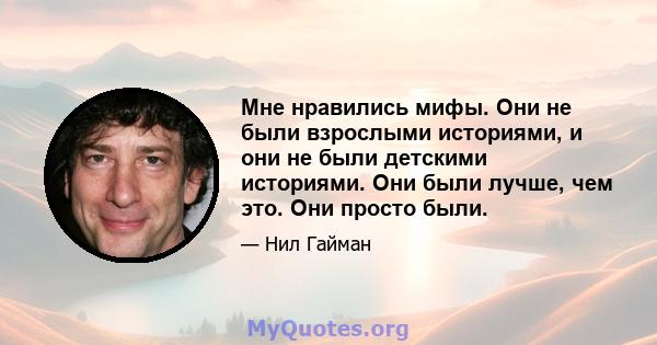 Мне нравились мифы. Они не были взрослыми историями, и они не были детскими историями. Они были лучше, чем это. Они просто были.