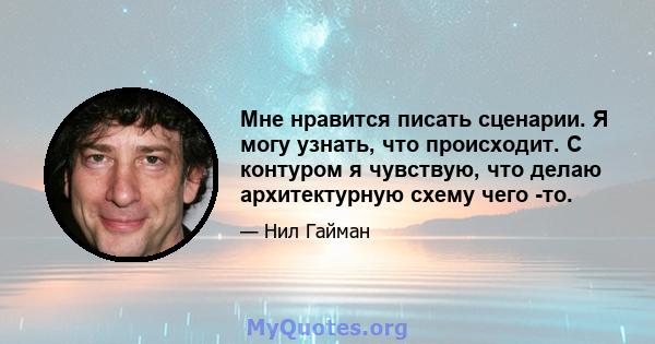 Мне нравится писать сценарии. Я могу узнать, что происходит. С контуром я чувствую, что делаю архитектурную схему чего -то.