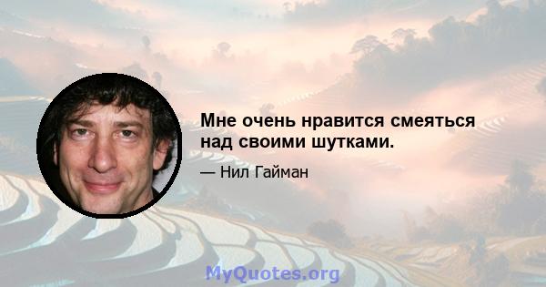 Мне очень нравится смеяться над своими шутками.