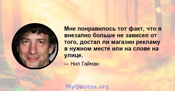 Мне понравилось тот факт, что я внезапно больше не зависел от того, достал ли магазин рекламу в нужном месте или на слове на улице.