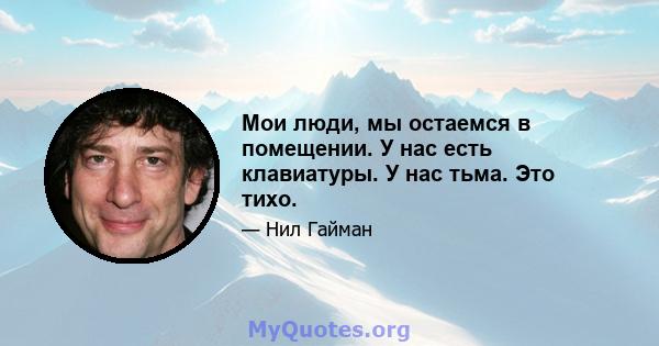 Мои люди, мы остаемся в помещении. У нас есть клавиатуры. У нас тьма. Это тихо.